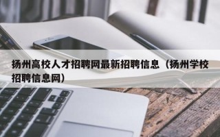 扬州高校人才招聘网最新招聘信息（扬州学校招聘信息网）