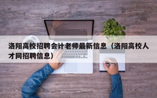 洛阳高校招聘会计老师最新信息（洛阳高校人才网招聘信息）