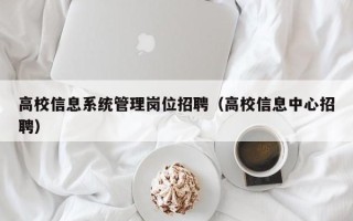 高校信息系统管理岗位招聘（高校信息中心招聘）