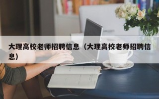 大理高校老师招聘信息（大理高校老师招聘信息）