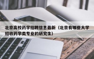 北京高校药学招聘信息最新（北京有哪些大学招收药学类专业的研究生）