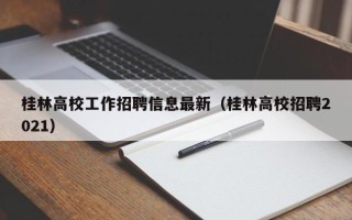 桂林高校工作招聘信息最新（桂林高校招聘2021）