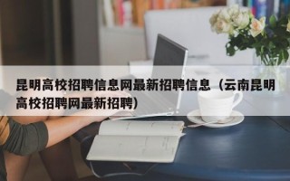 昆明高校招聘信息网最新招聘信息（云南昆明高校招聘网最新招聘）