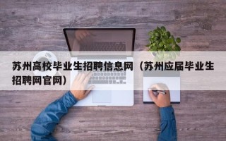 苏州高校毕业生招聘信息网（苏州应届毕业生招聘网官网）