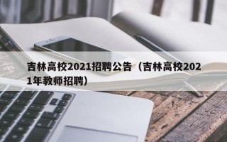 吉林高校2021招聘公告（吉林高校2021年教师招聘）