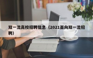 双一流高校招聘信息（2021面向双一流招聘）
