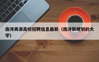 南浔再添高校招聘信息最新（南浔新规划的大学）