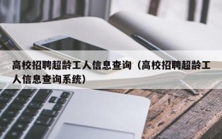 高校招聘超龄工人信息查询（高校招聘超龄工人信息查询系统）
