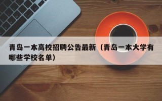 青岛一本高校招聘公告最新（青岛一本大学有哪些学校名单）
