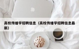 高校传播学招聘信息（高校传播学招聘信息最新）