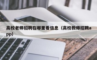 高校老师招聘在哪里看信息（高校教师招聘app）