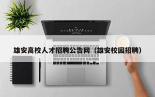 雄安高校人才招聘公告网（雄安校园招聘）