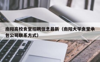 南阳高校食堂招聘信息最新（南阳大学食堂承包公司联系方式）