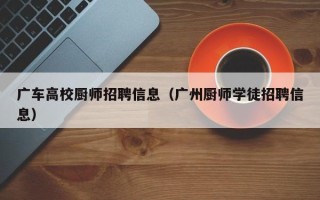 广车高校厨师招聘信息（广州厨师学徒招聘信息）