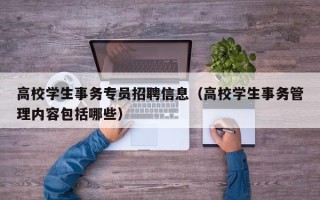 高校学生事务专员招聘信息（高校学生事务管理内容包括哪些）
