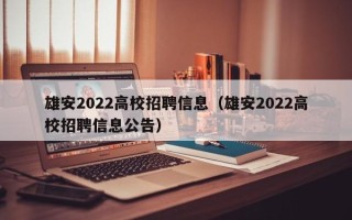 雄安2022高校招聘信息（雄安2022高校招聘信息公告）