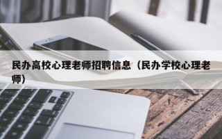 民办高校心理老师招聘信息（民办学校心理老师）