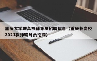 重庆大学城高校辅导员招聘信息（重庆各高校2021教师辅导员招聘）