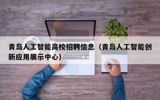 青岛人工智能高校招聘信息（青岛人工智能创新应用展示中心）