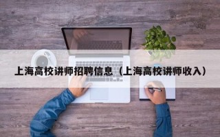 上海高校讲师招聘信息（上海高校讲师收入）