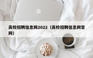 高校招聘信息网2022（高校招聘信息网官网）