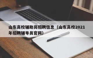 山东高校辅助岗招聘信息（山东高校2021年招聘辅导员官网）