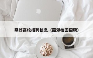 燕郊高校招聘信息（燕郊校园招聘）