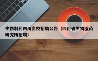 生物制药四川高校招聘公告（四川省生物医药研究所招聘）