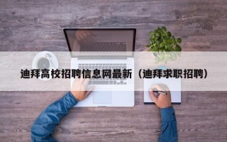 迪拜高校招聘信息网最新（迪拜求职招聘）