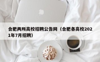 合肥两所高校招聘公告网（合肥各高校2021年7月招聘）