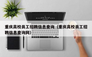 重庆高校员工招聘信息查询（重庆高校员工招聘信息查询网）