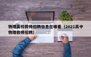 物理高校教师招聘信息在哪看（2021高中物理教师招聘）