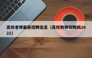 高校老师最新招聘信息（高校教师招聘网2021）