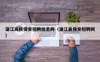 蒲江高校保安招聘信息网（浦江县保安招聘网）
