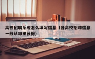 高校招聘系统怎么填写信息（各高校招聘信息一般从哪里获得）