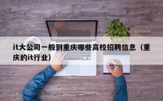 it大公司一般到重庆哪些高校招聘信息（重庆的it行业）