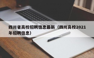 四川省高校招聘信息最新（四川高校2021年招聘信息）