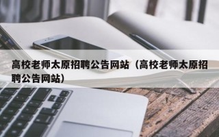 高校老师太原招聘公告网站（高校老师太原招聘公告网站）