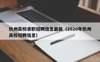 杭州高校求职招聘信息最新（2020年杭州高校招聘信息）