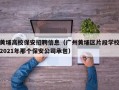 黄埔高校保安招聘信息（广州黄埔区片段学校2021年那个保安公司承包）