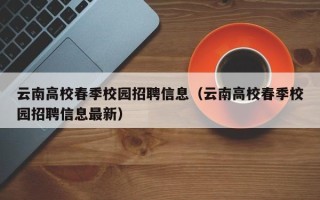 云南高校春季校园招聘信息（云南高校春季校园招聘信息最新）