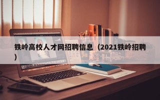 铁岭高校人才网招聘信息（2021铁岭招聘）