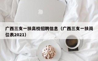广西三支一扶高校招聘信息（广西三支一扶岗位表2021）