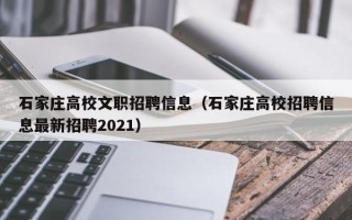 石家庄高校文职招聘信息（石家庄高校招聘信息最新招聘2021）