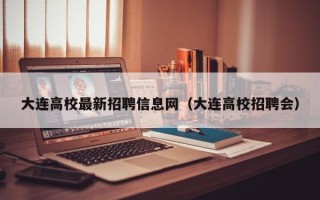 大连高校最新招聘信息网（大连高校招聘会）