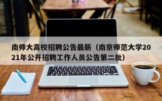 南师大高校招聘公告最新（南京师范大学2021年公开招聘工作人员公告第二批）
