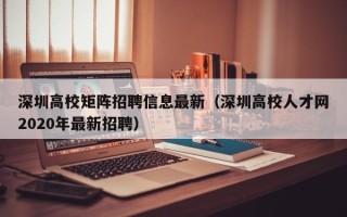 深圳高校矩阵招聘信息最新（深圳高校人才网2020年最新招聘）