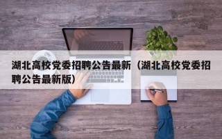 湖北高校党委招聘公告最新（湖北高校党委招聘公告最新版）