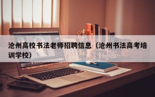 沧州高校书法老师招聘信息（沧州书法高考培训学校）