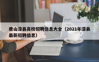 唐山滦县高校招聘信息大全（2021年滦县最新招聘信息）